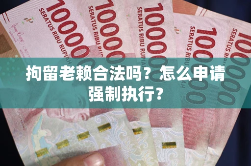 北京拘留老赖合法吗？怎么申请强制执行？