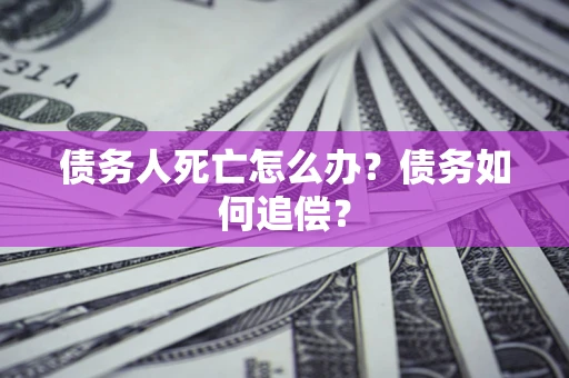 北京债务人死亡怎么办？债务如何追偿？
