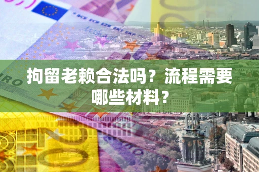 北京拘留老赖合法吗？流程需要哪些材料？