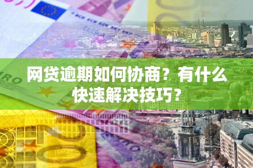 北京网贷逾期如何协商？有什么快速解决技巧？