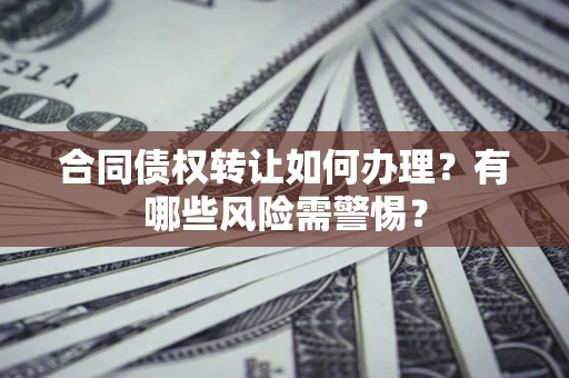 北京合同债权转让如何办理？有哪些风险需警惕？