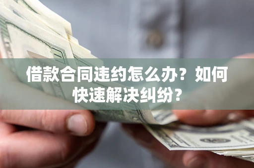 北京借款合同违约怎么办？如何快速解决纠纷？