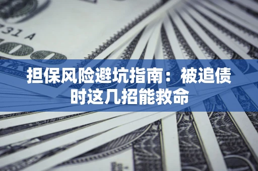 北京担保风险避坑指南：被追债时这几招能救命