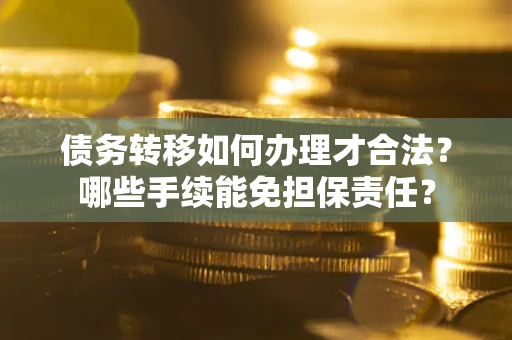 北京债务转移如何办理才合法？哪些手续能免担保责任？