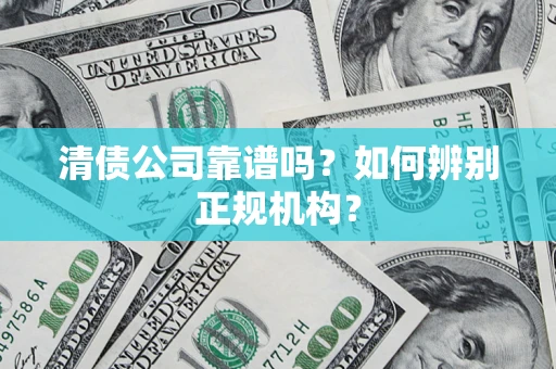 北京清债公司靠谱吗？如何辨别正规机构？