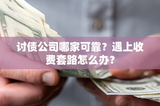 北京讨债公司哪家可靠？遇上收费套路怎么办？