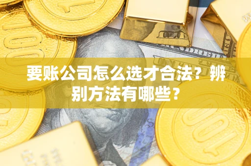 北京要账公司怎么选才合法？辨别方法有哪些？