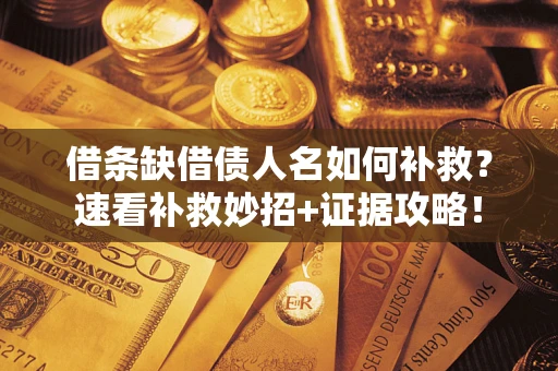 北京借条缺借债人名如何补救？速看补救妙招+证据攻略！