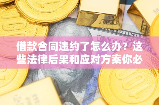 北京借款合同违约了怎么办？这些法律后果和应对方案你必须知道