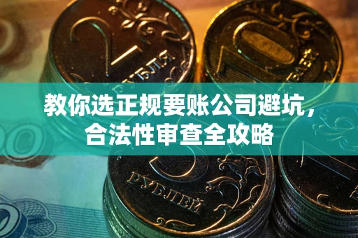 北京教你选正规要账公司避坑，合法性审查全攻略