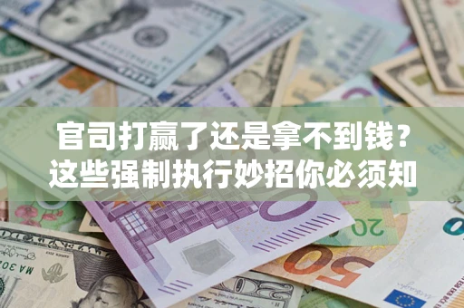 北京官司打赢了还是拿不到钱？这些强制执行妙招你必须知道