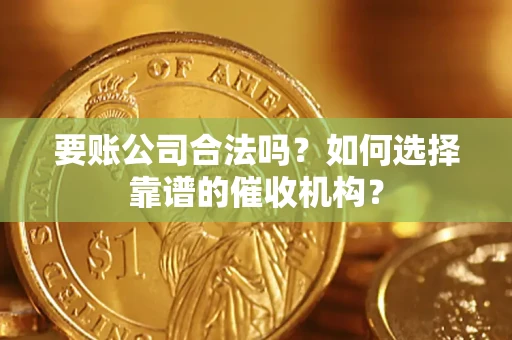 北京要账公司合法吗？如何选择靠谱的催收机构？