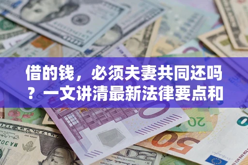 北京借的钱，必须夫妻共同还吗？一文讲清最新法律要点和避坑指南