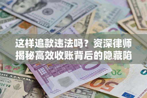 北京这样追款违法吗？资深律师揭秘高效收账背后的隐藏陷阱