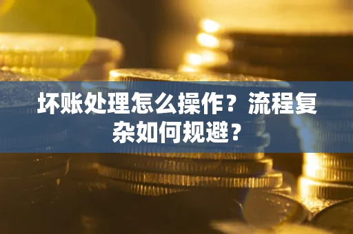 北京坏账处理怎么操作？流程复杂如何规避？