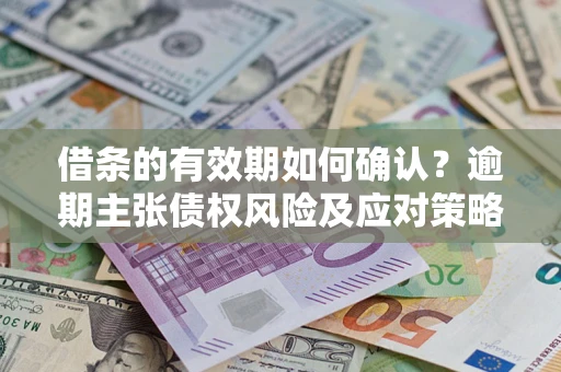 北京借条的有效期如何确认？逾期主张债权风险及应对策略？
