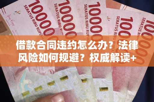 北京借款合同违约怎么办?法律风险如何规避?权威解读+实用指南 北京借款合同违约怎么办?法律风险如何规避?权威解读+实用指南