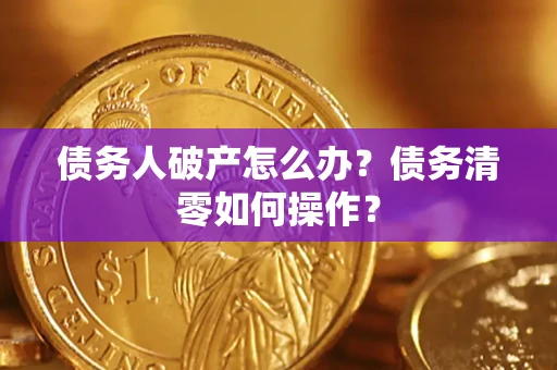 北京债务人破产怎么办？债务清零如何操作？