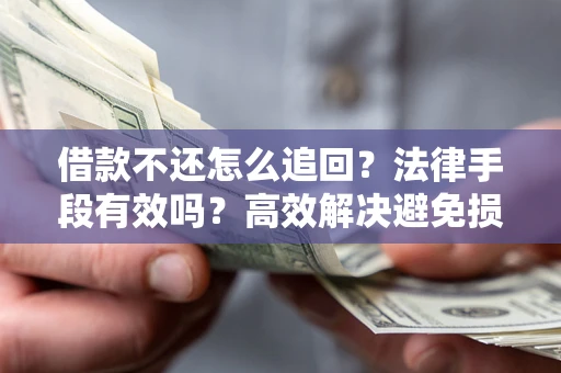 北京借款不还怎么追回？法律手段有效吗？高效解决避免损失