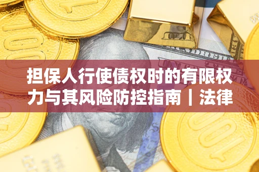 北京担保人行使债权时的有限权力与其风险防控指南｜法律实务解析