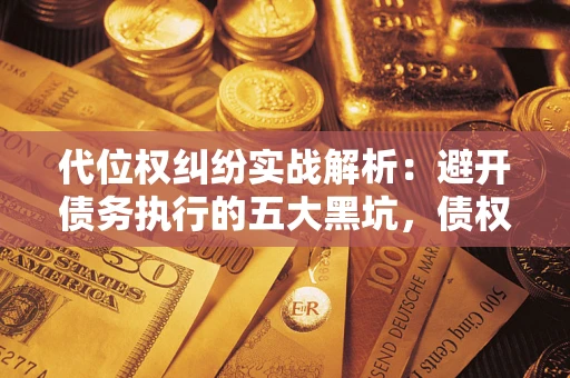 北京代位权纠纷实战解析：避开债务执行的五大黑坑，债权人必看指南