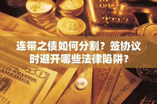 北京连带之债如何分割？签协议时避开哪些法律陷阱？
