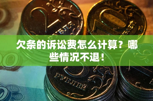 北京欠条的诉讼费怎么计算?哪些情况不退! 北京欠条的诉讼费怎么计算?哪些情况不退!