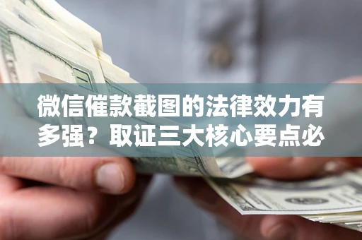 北京微信催款截图的法律效力有多强？取证三大核心要点必须知道！