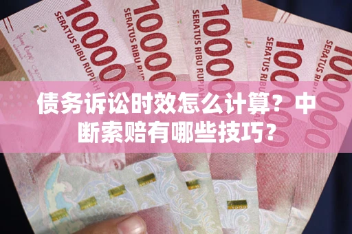 北京债务诉讼时效怎么计算？中断索赔有哪些技巧？