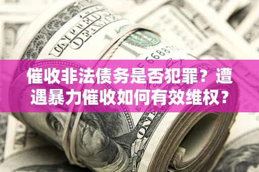北京催收非法债务是否犯罪?遭遇暴力催收如何有效维权? 北京催收非法债务是否犯罪?遭遇暴力催收如何有效维权?