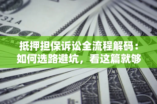 北京抵押担保诉讼全流程解码：如何选路避坑，看这篇就够了