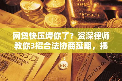 北京网贷快压垮你了？资深律师教你3招合法协商延期，摆脱暴力催收！
