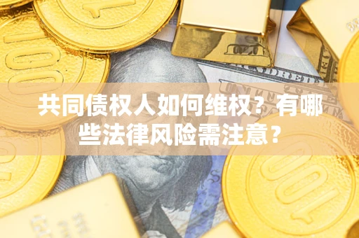 北京共同债权人如何维权？有哪些法律风险需注意？