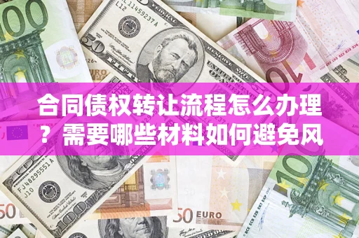 北京合同债权转让流程怎么办理？需要哪些材料如何避免风险？