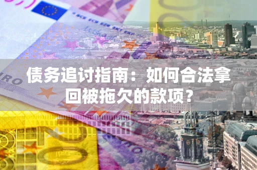 北京债务追讨指南：如何合法拿回被拖欠的款项？