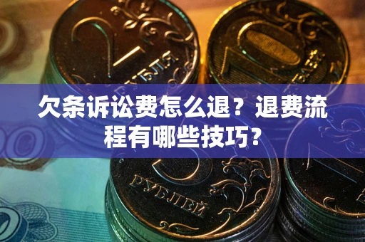 北京欠条诉讼费怎么退？退费流程有哪些技巧？