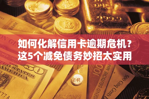 北京如何化解信用卡逾期危机？这5个减免债务妙招太实用