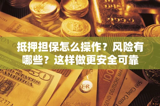 北京抵押担保怎么操作？风险有哪些？这样做更安全可靠