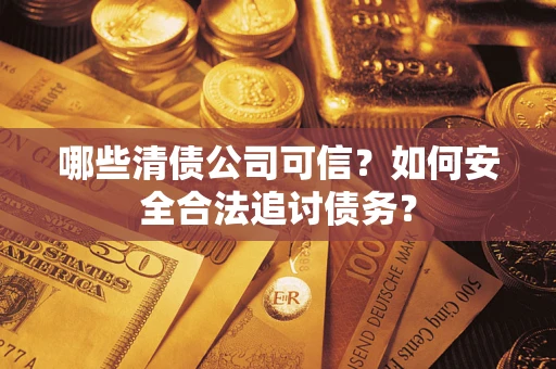 北京哪些清债公司可信？如何安全合法追讨债务？