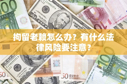 北京拘留老赖怎么办？有什么法律风险要注意？