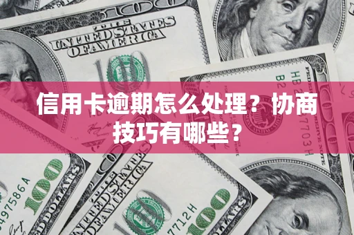 北京信用卡逾期怎么处理？协商技巧有哪些？