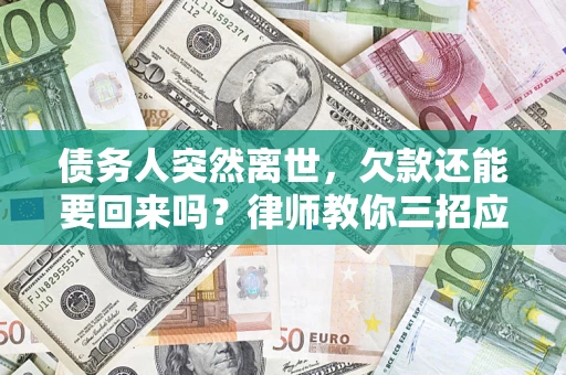 北京债务人突然离世，欠款还能要回来吗？律师教你三招应对