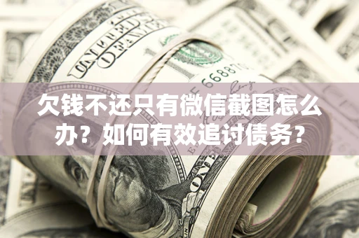 北京欠钱不还只有微信截图怎么办？如何有效追讨债务？
