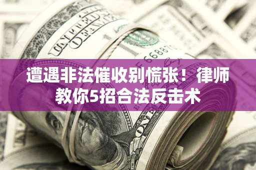 北京遭遇非法催收别慌张！律师教你5招合法反击术