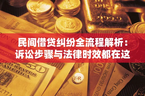 北京民间借贷纠纷全流程解析：诉讼步骤与法律时效都在这儿了