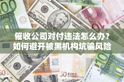 北京催收公司对付违法怎么办？如何避开被黑机构坑骗风险