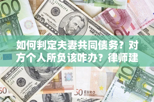 北京如何判定夫妻共同债务？对方个人所负该咋办？律师建议