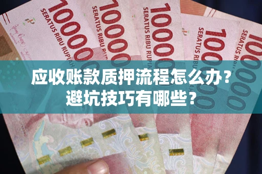 北京应收账款质押流程怎么办？避坑技巧有哪些？