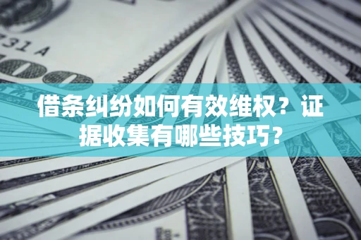 北京借条纠纷如何有效维权？证据收集有哪些技巧？