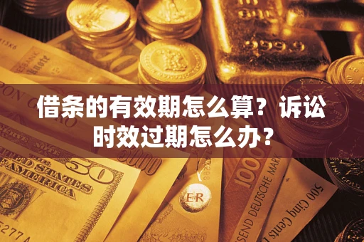 北京借条的有效期怎么算？诉讼时效过期怎么办？